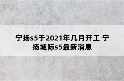 宁扬s5于2021年几月开工 宁扬城际s5最新消息